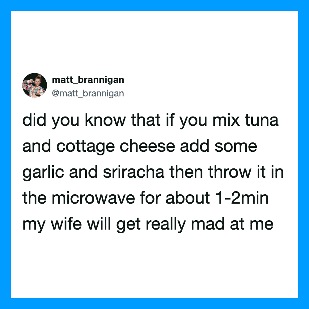 Did you know that if you mix tuna and cottage cheese add some garlic and sriracha then throw it in.