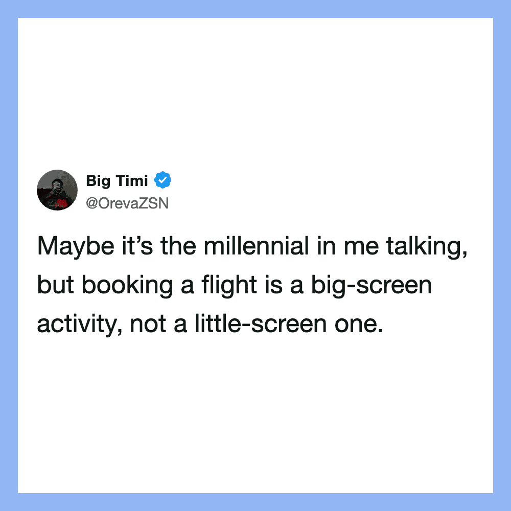 Maybe it’s the millennial in me talking, but booking a flight is a big-screen activity, not a little.