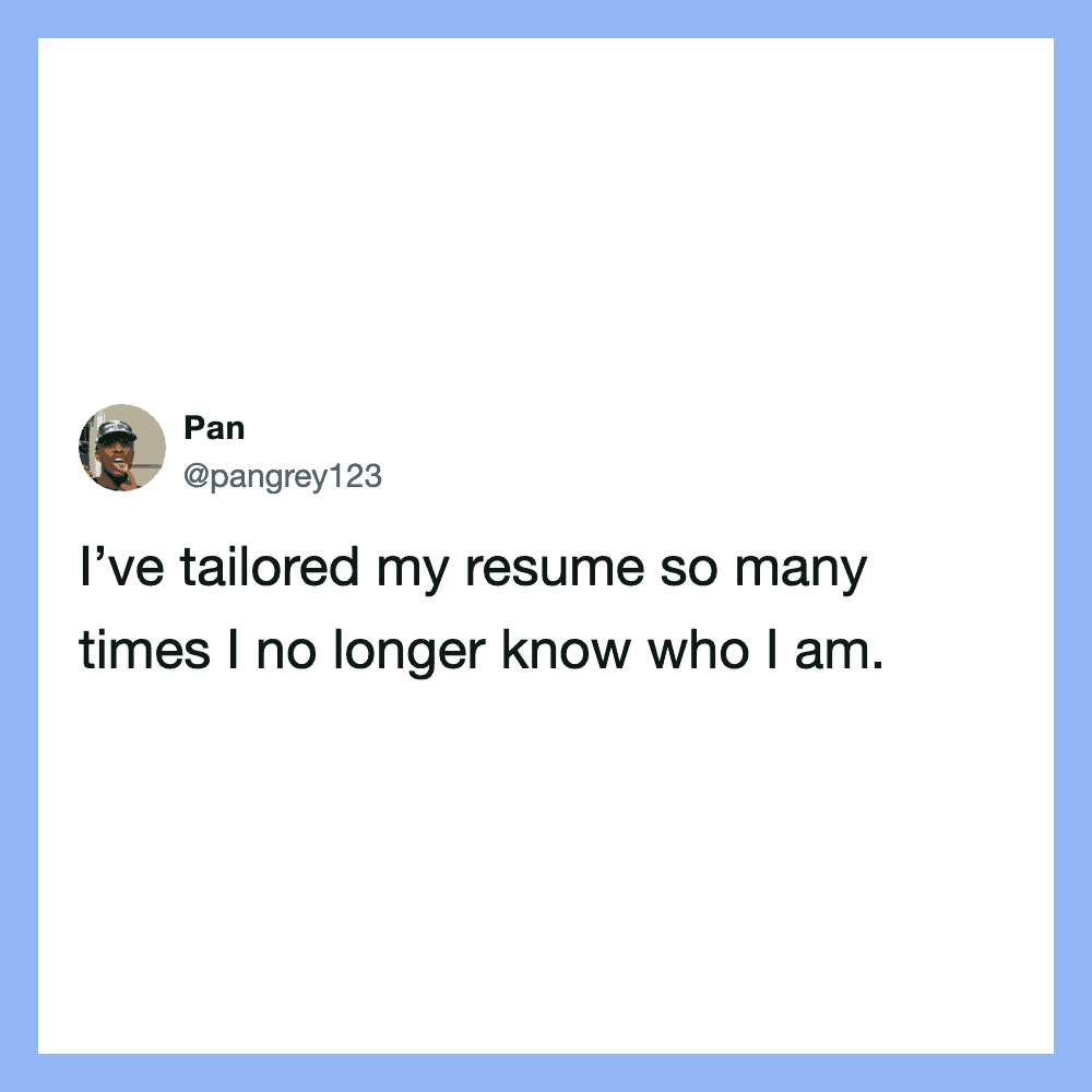 I’ve tailored my resume so many times I no longer know who I am.