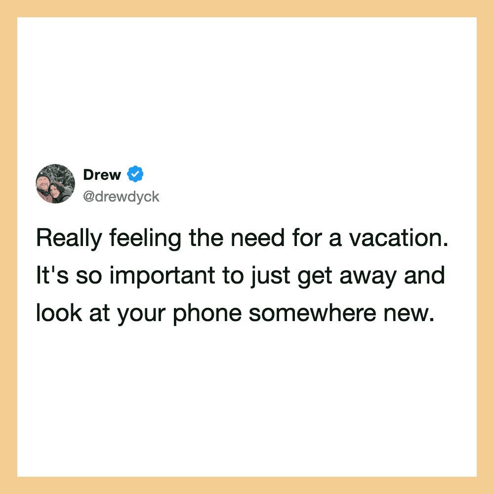 Really feeling the need for a vacation. It's so important to just get away and look at.