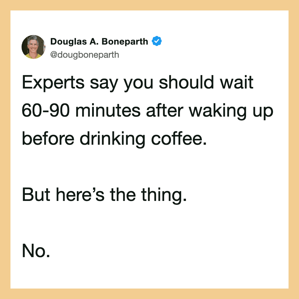 Experts say you should wait 60-90 minutes after waking up before drinking coffee. But here’s the— No.