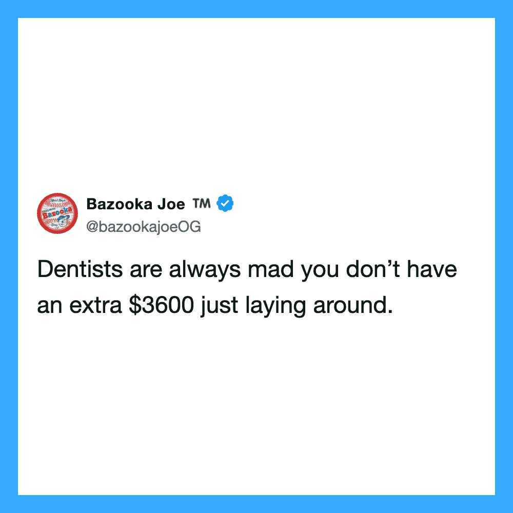 Bazooka Joe tweet: Dentists are always mad you don’t have an extra $3600 just laying around.