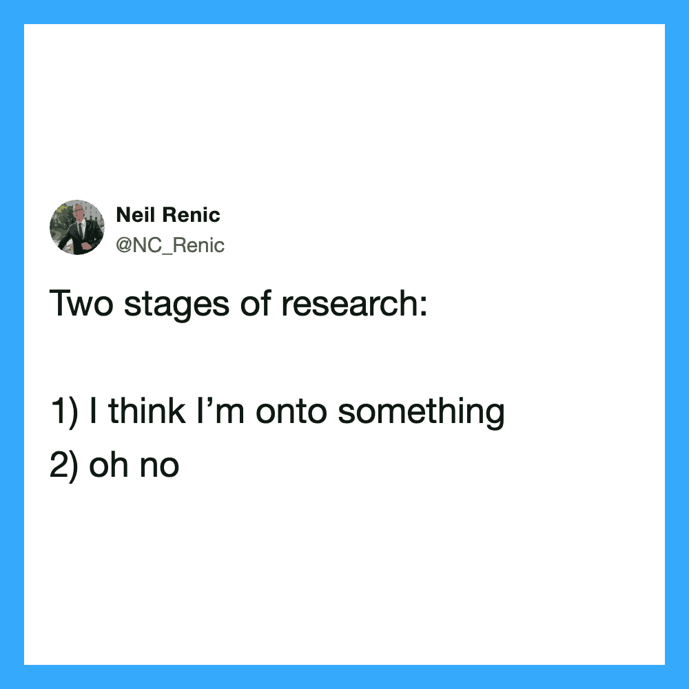Two stages of research: 1) I think I’m onto something 2) oh no.