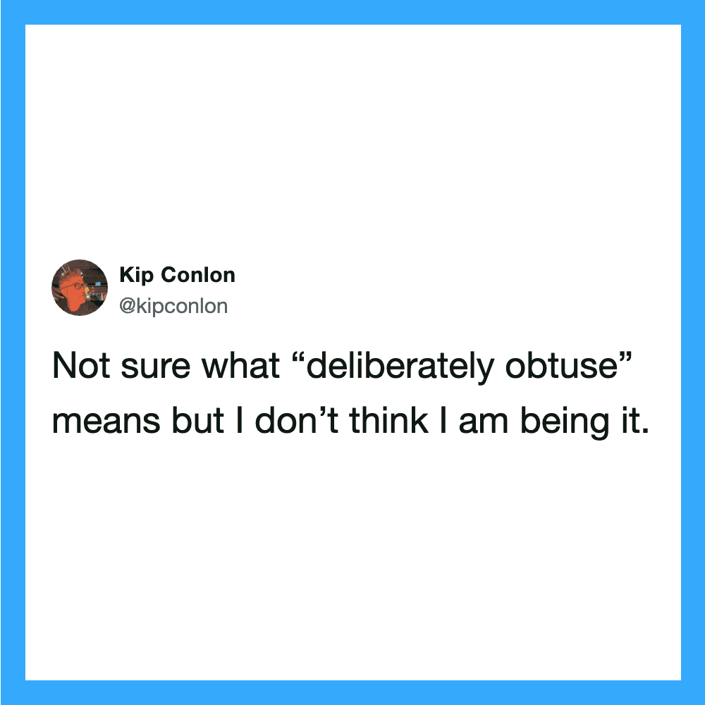 Kip Conlon tweet: Not sure what “deliberately obtuse” means but I don’t think I am being it.