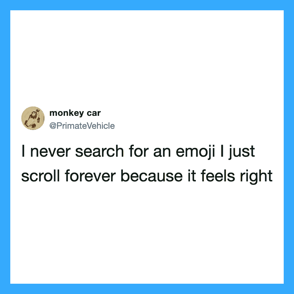I never search for an emoji I just scroll forever because it feels right.