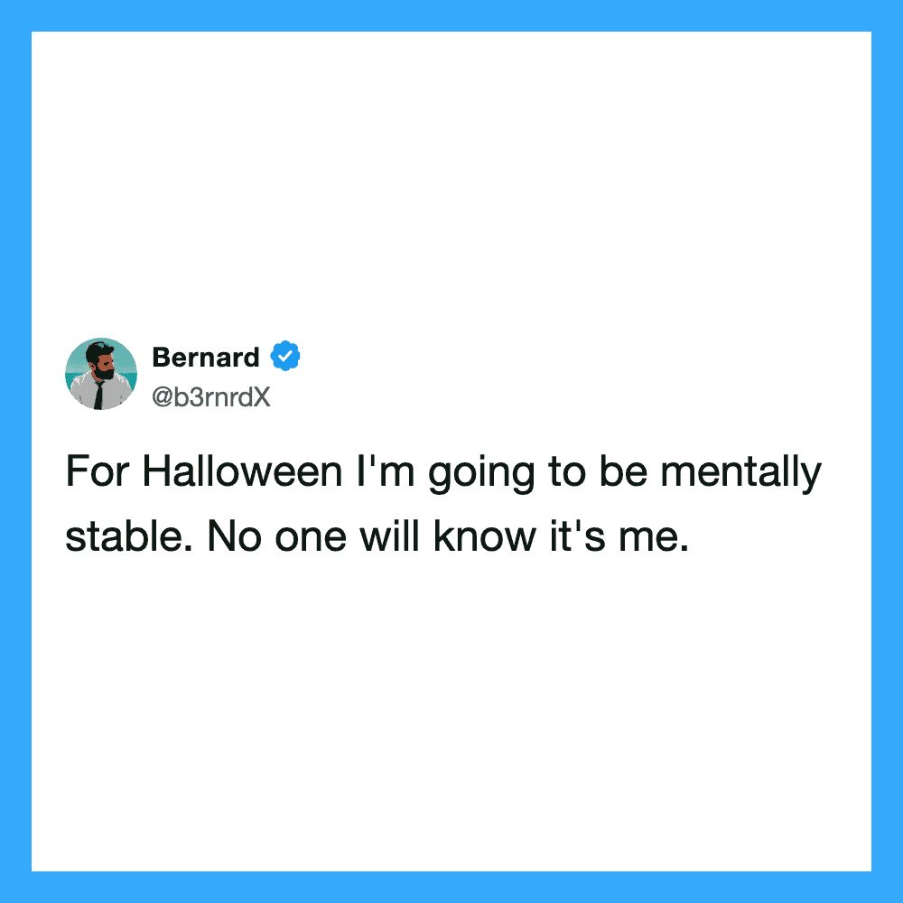 For Halloween I'm going to be mentally stable. No one will know it's me.
