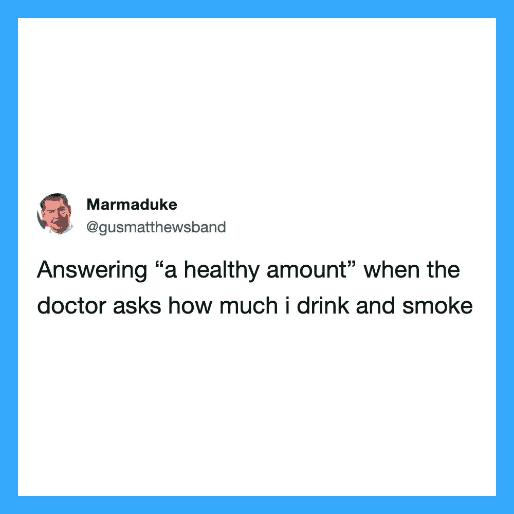 Answering “a healthy amount” when the doctor asks how much i drink and smoke.