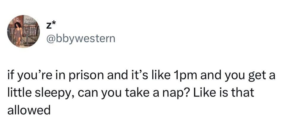If you’re in prison and it’s like 1pm and you get a little sleepy, can you take a nap? Like is that-.