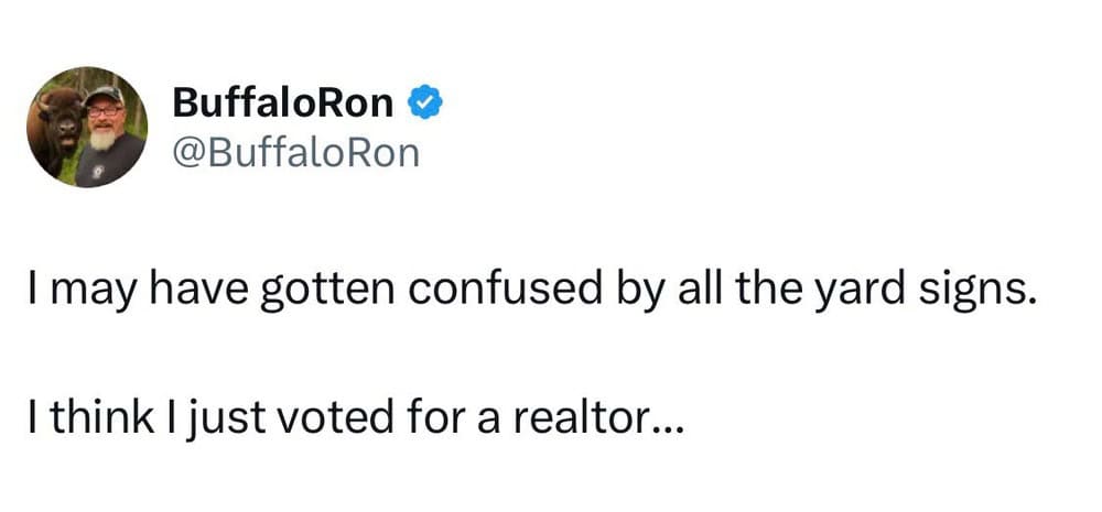 I may have gotten confused by all the yard signs. I think I just voted for a realtor….