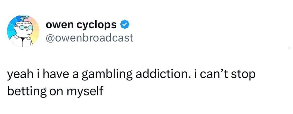 Tweet by owen cyclops: yeah i have a gambling addiction. i can’t stop betting on myself.