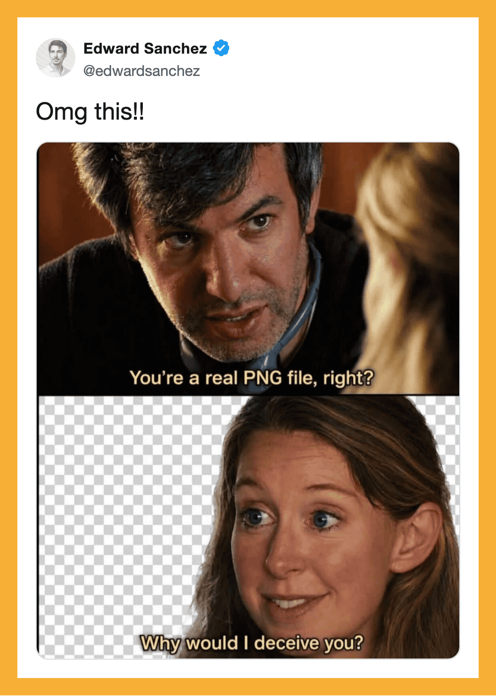 Edward Sanchez tweet: Omg this!! You're a real PNG file, right? Why would I deceive you?.