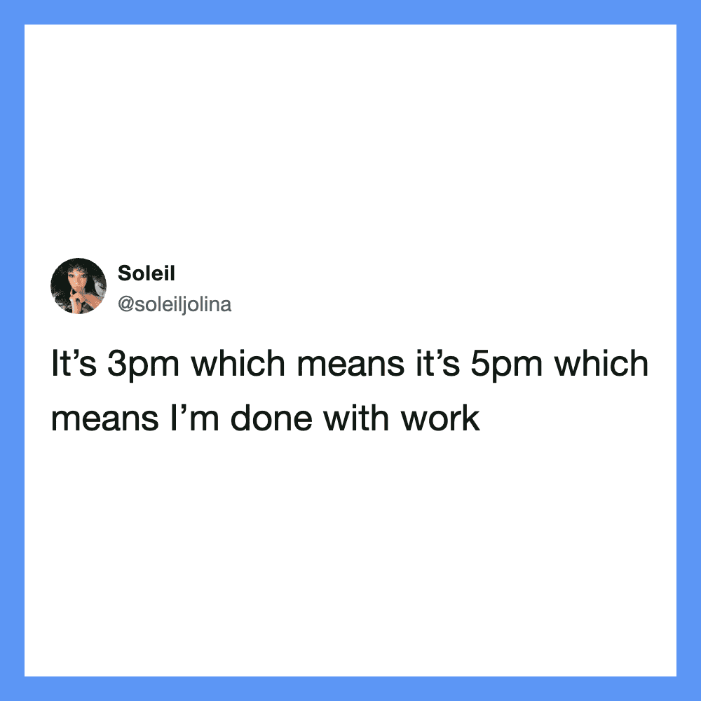 Tweet by Soleil: It's 3pm which means it's 5pm which means I'm done with work.