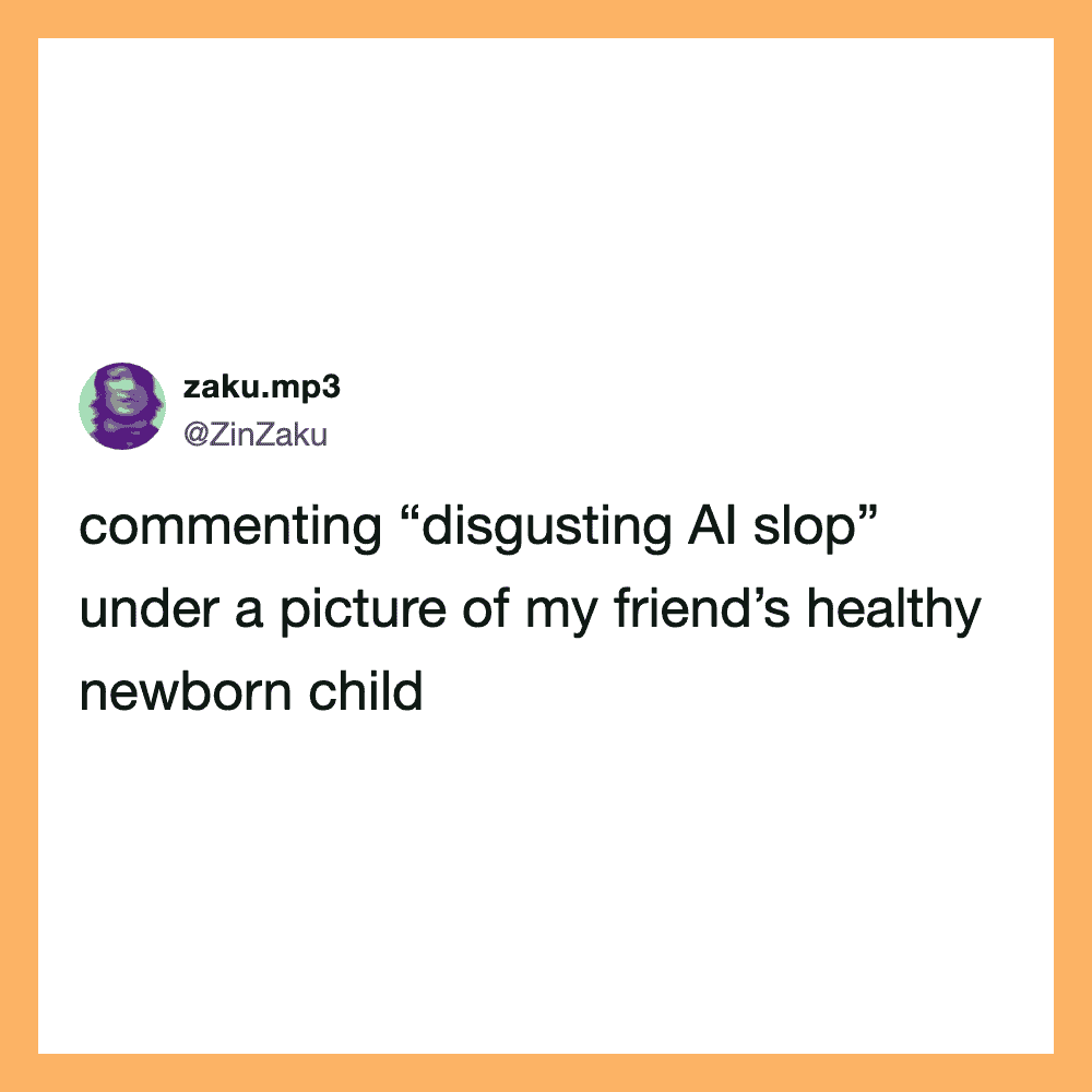 Commenting 'disgusting AI slop' under a picture of a friend's healthy newborn child.