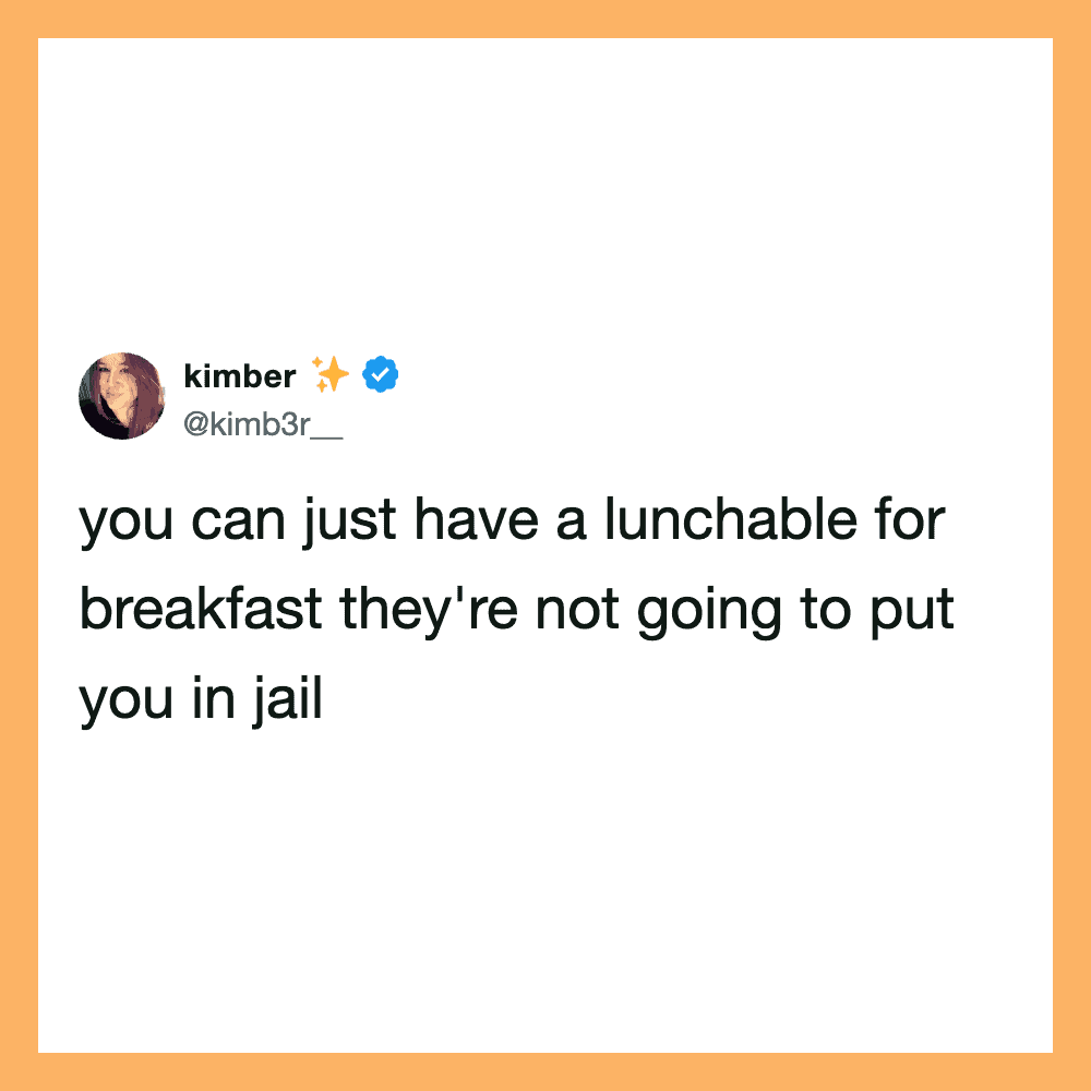 You can just have a lunchable for breakfast they're not going to put you in jail.