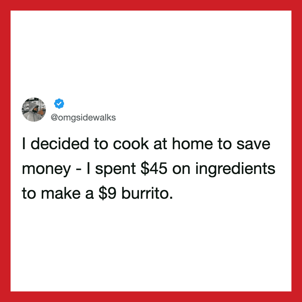 Tweet about cooking at home to save money, spending $45 on ingredients for a $9 burrito.