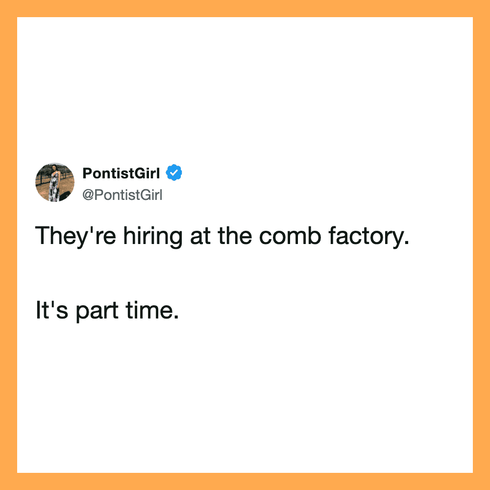 Tweet by PontistGirl: They're hiring at the comb factory. It's part time.