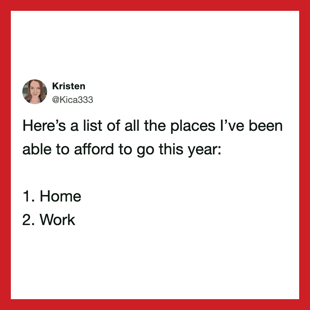 Kristen's tweet listing places she could afford to go this year: Home, Work.