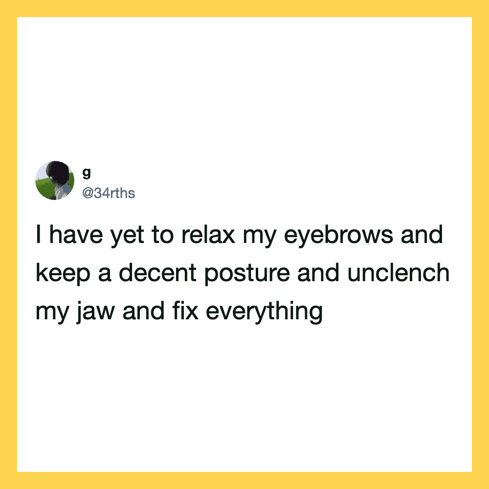 Tweet about relaxing eyebrows, posture, jaw, and fixing everything.