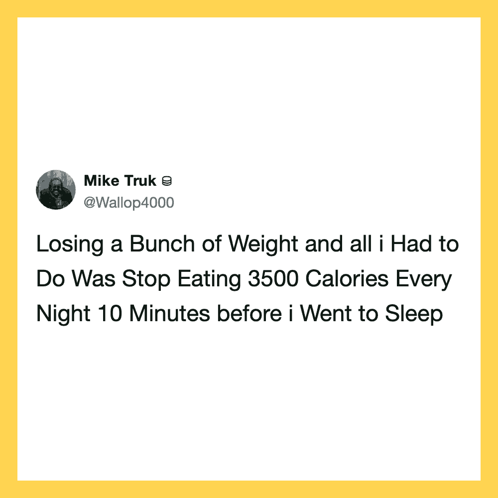 Losing weight by stopping eating 3500 calories nightly 10 minutes before sleep.