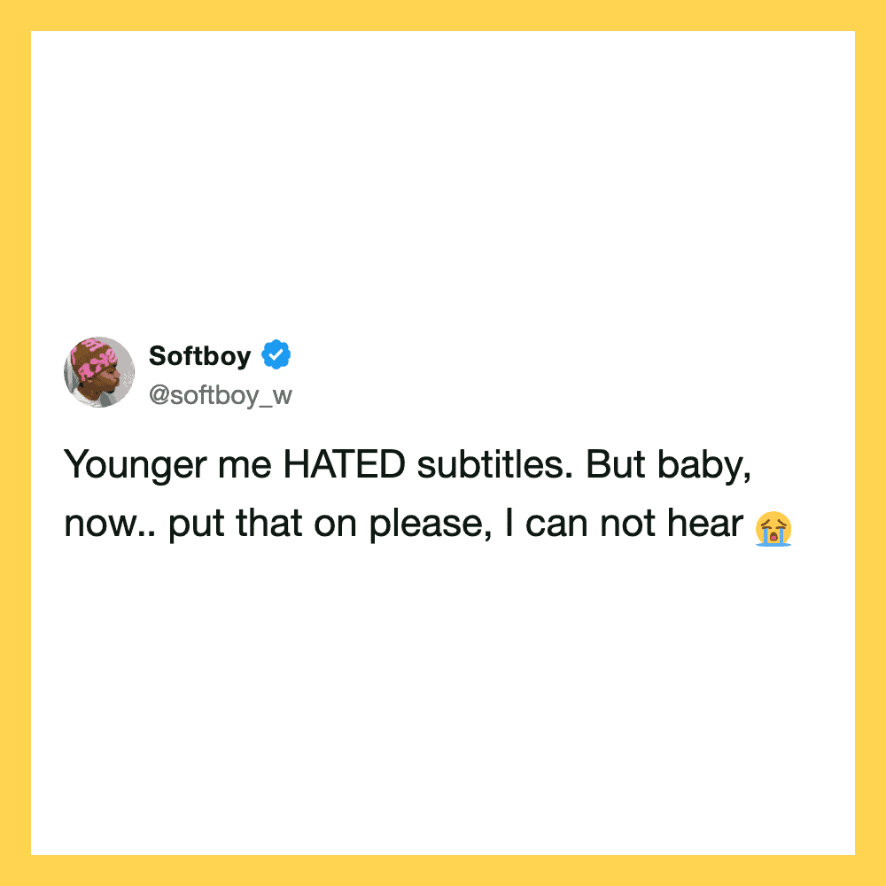 Younger me HATED subtitles. But baby, now.. put that on please, I can not hear.
