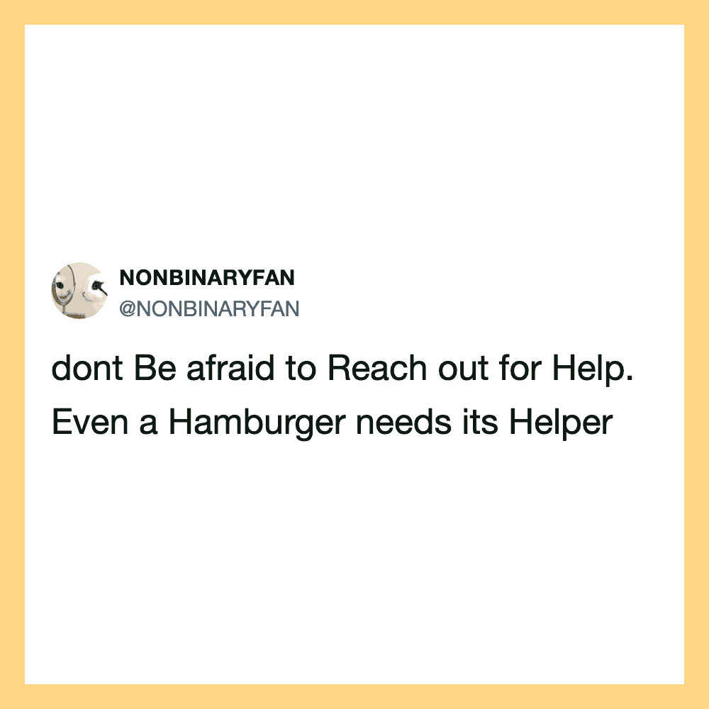 Dont Be afraid to Reach out for Help. Even a Hamburger needs its Helper.
