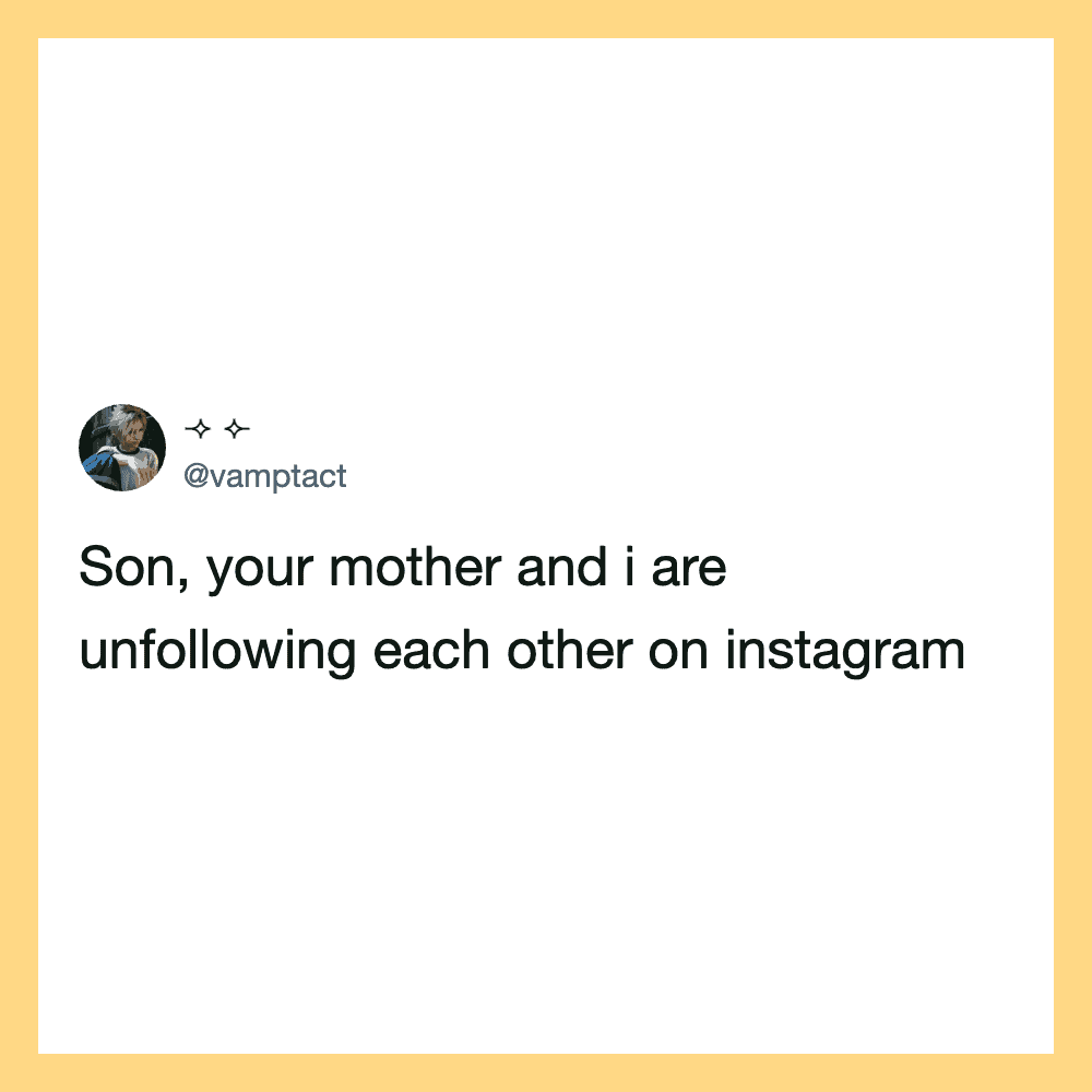 Son, your mother and I are unfollowing each other on Instagram.