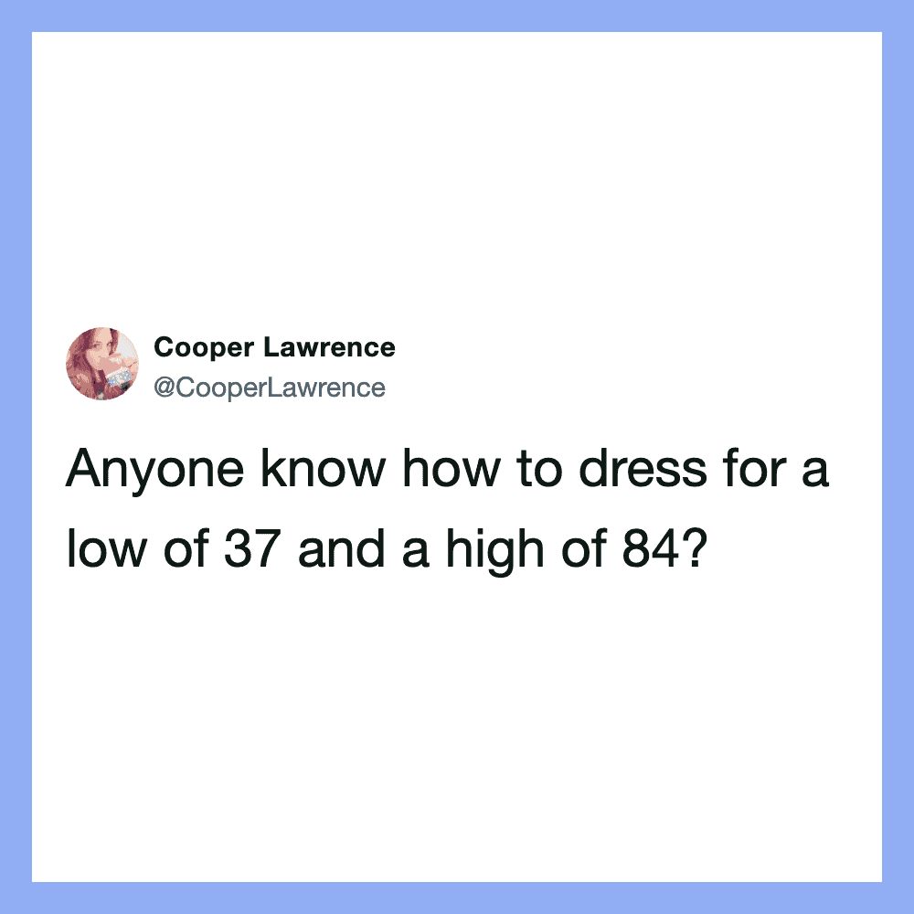 Anyone know how to dress for a low of 37 and a high of 84?.