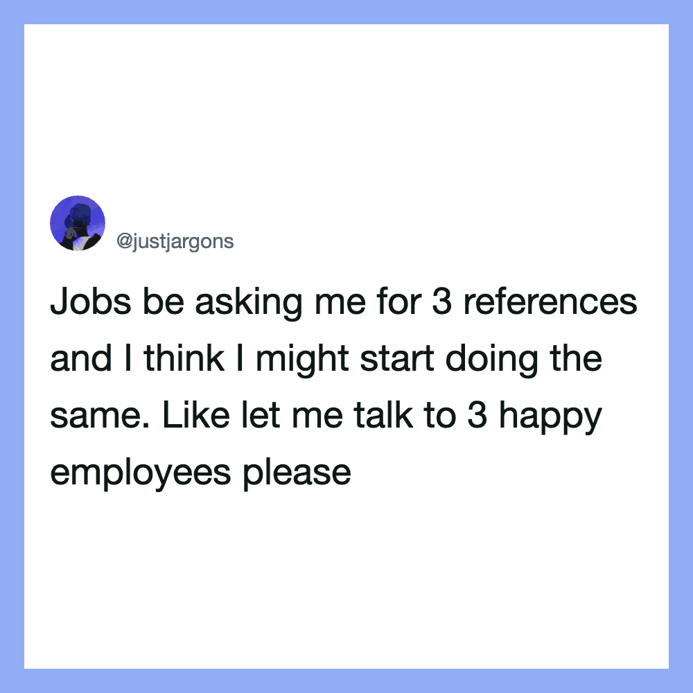 Jobs be asking me for 3 references and I think I might start doing the same. Like let me talk to 3幸福.