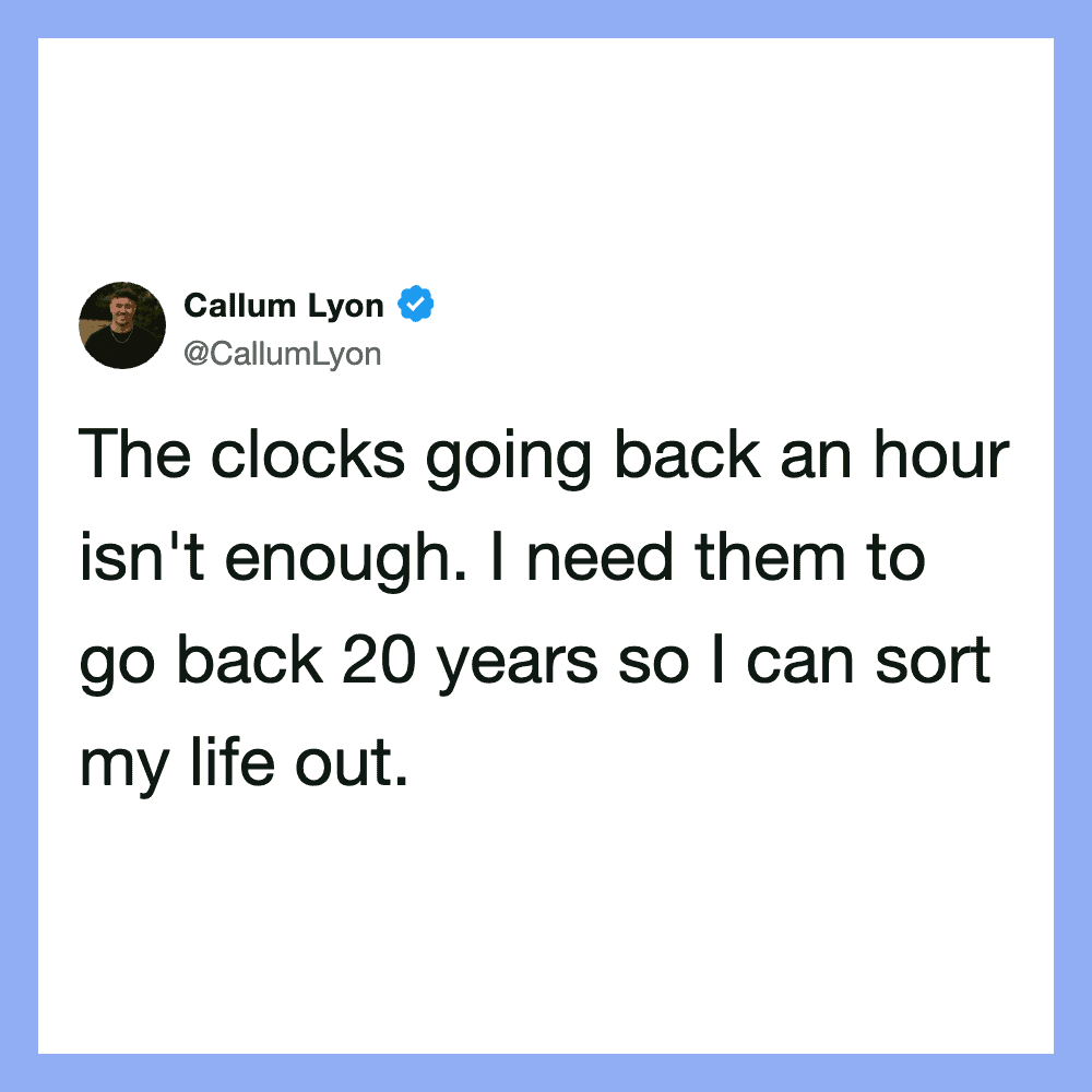 Callum Lyon tweet: The clocks going back an hour isn't enough. I need them to go back 20 years so I.