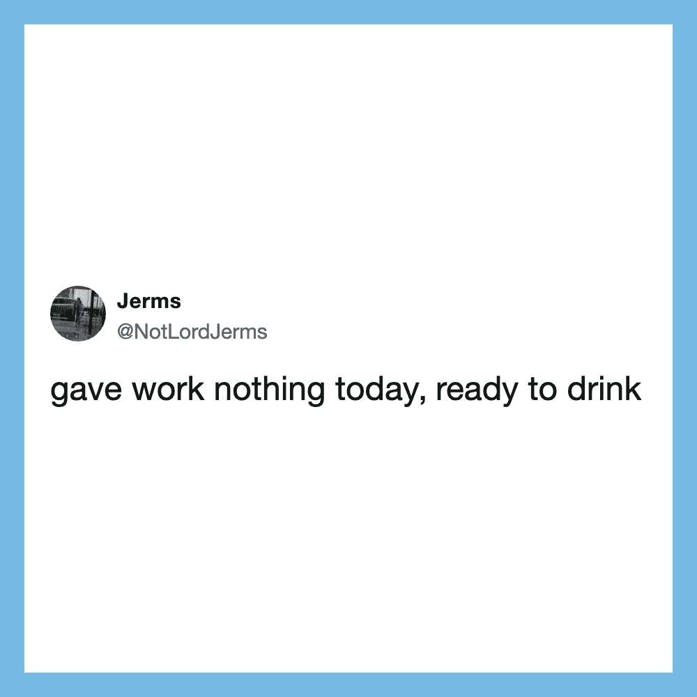 Twitter post by Jerms: gave work nothing today, ready to drink.