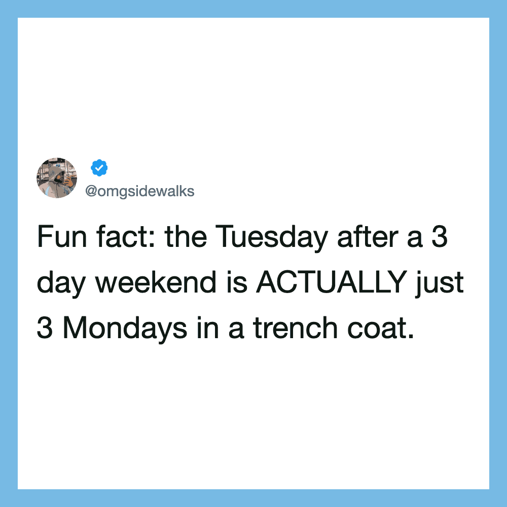 The Tuesday after a 3 day weekend is ACTUALLY just 3 Mondays in a trench coat.