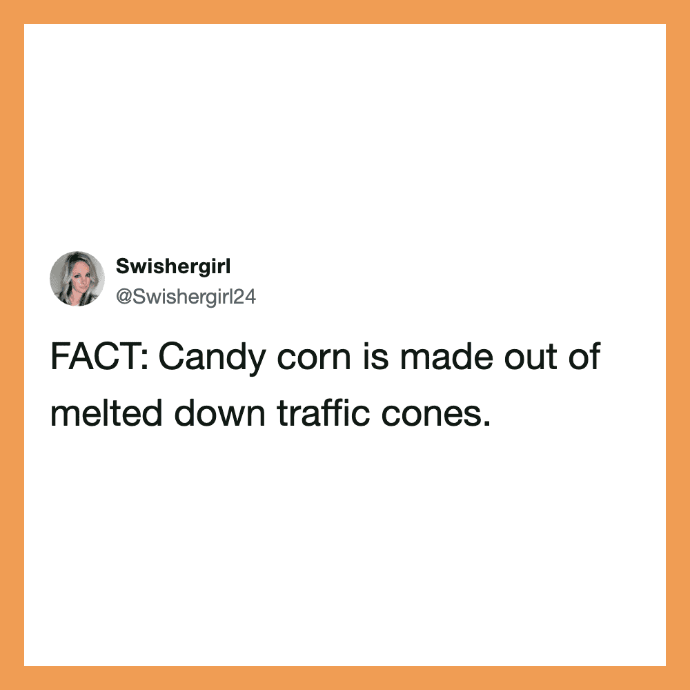 Candy corn is made out of melted down traffic cones.