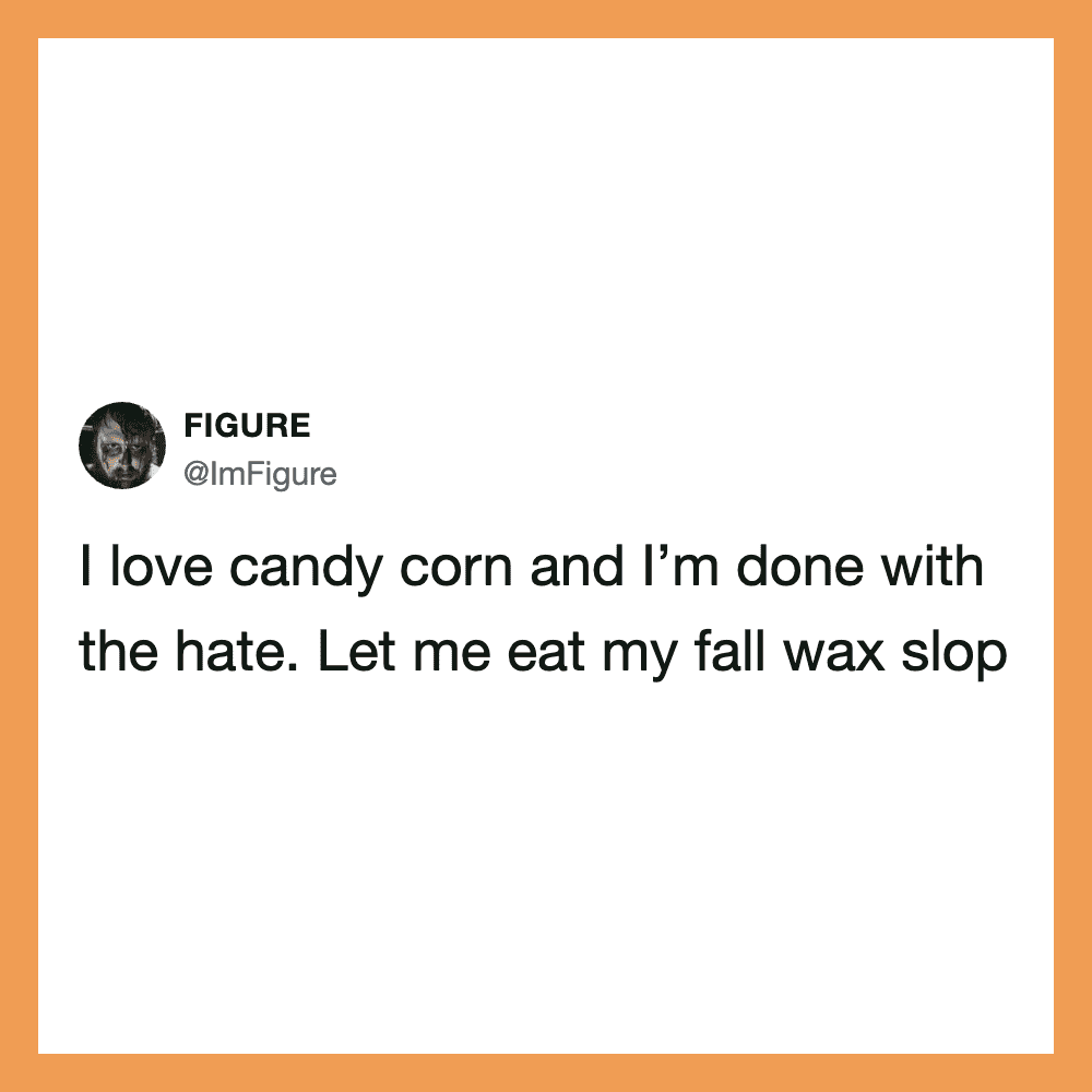 Figure with text: I love candy corn and I’m done with the hate. Let me eat my fall wax slop.