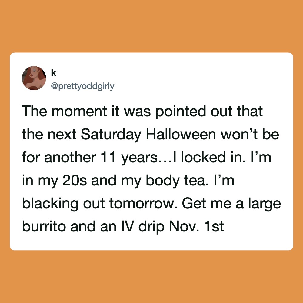 The moment it was pointed out that the next Saturday Halloween won’t be for another 11 years… I’m in.