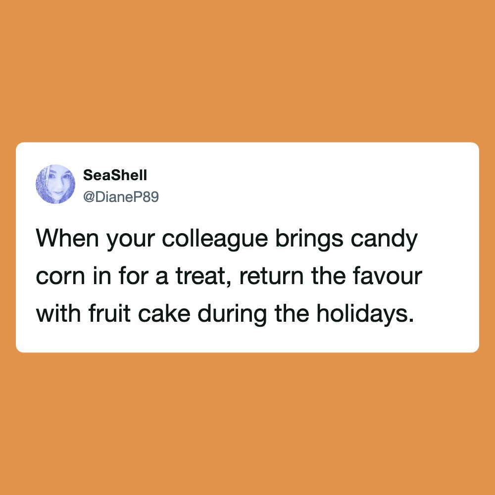 When your colleague brings candy corn in for a treat, return the favour with fruit cake during the h.