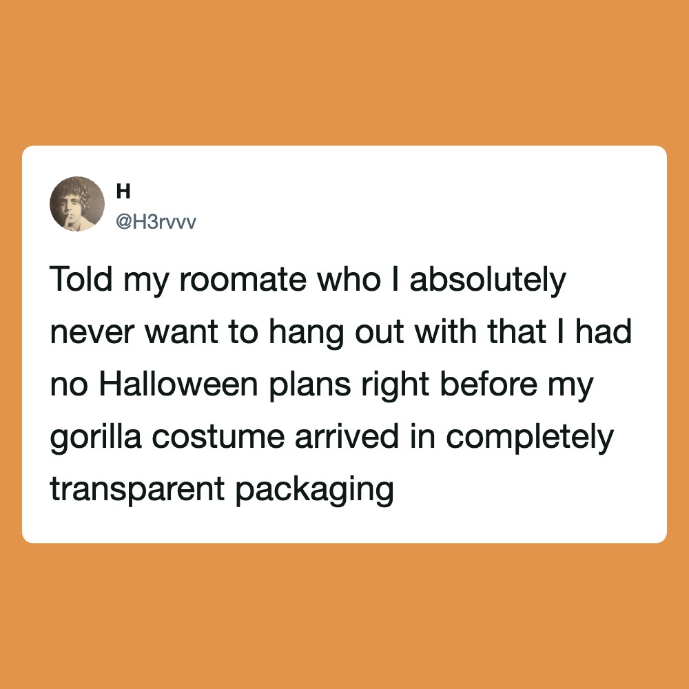 Told my roommate who I absolutely never want to hang out with that I had no Halloween plans right b­.