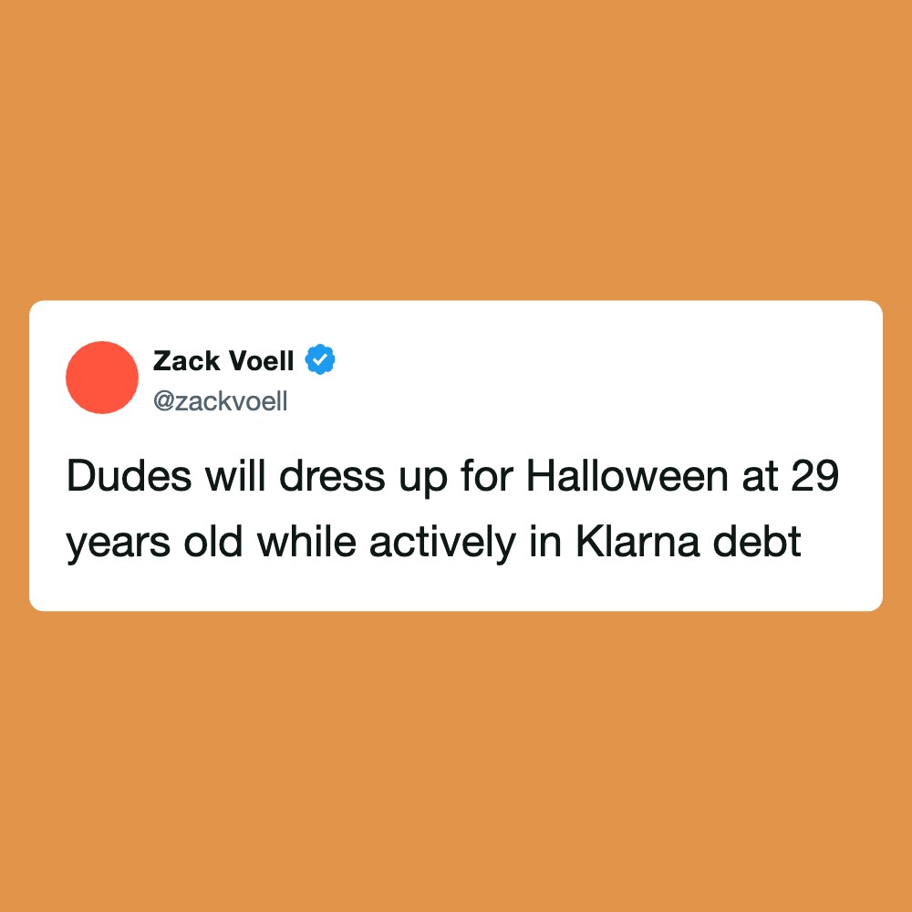 Dudes will dress up for Halloween at 29 years old while actively in Klarna debt.