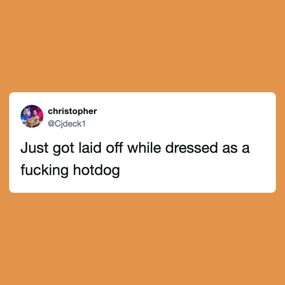 Tweet by @Cjdeck1: Just got laid off while dressed as a fucking hotdog.