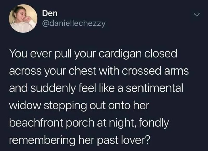 Pulling a cardigan closed across the chest with crossed arms, feeling like a sentimental widow.