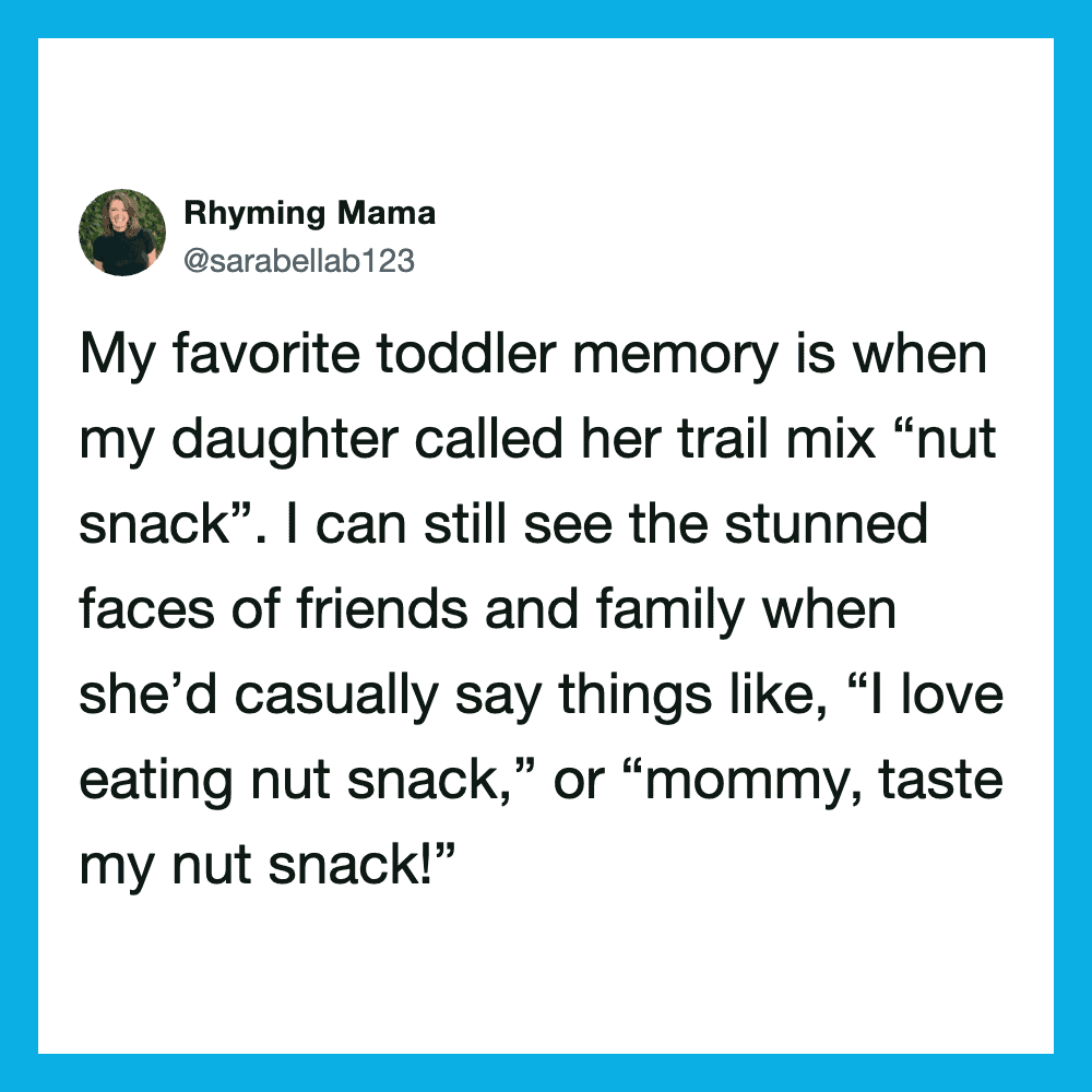 My favorite toddler memory is when my daughter called her trail mix 'nut snack' and said she loved '.