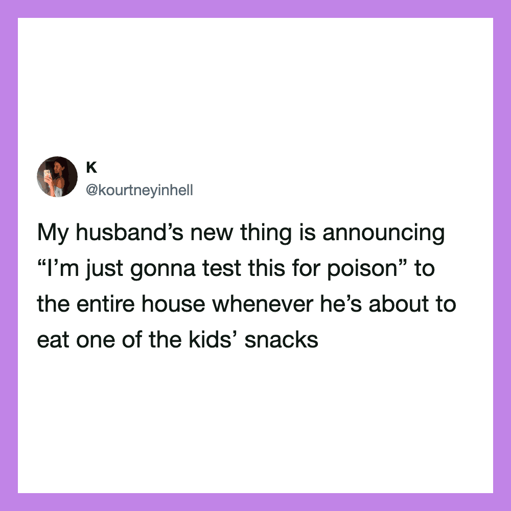 My husband’s new thing is announcing “I’m just gonna test this for poison” to the entire house whene.