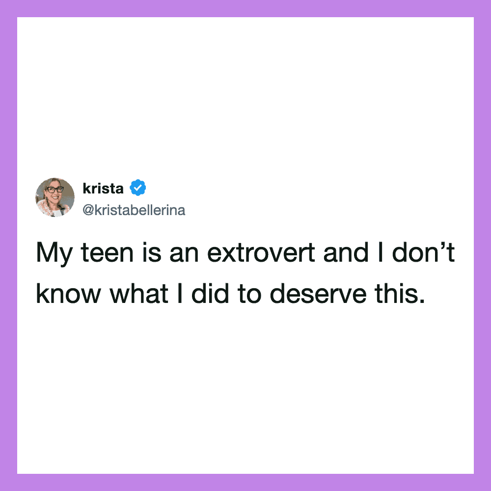My teen is an extrovert and I don’t know what I did to deserve this.