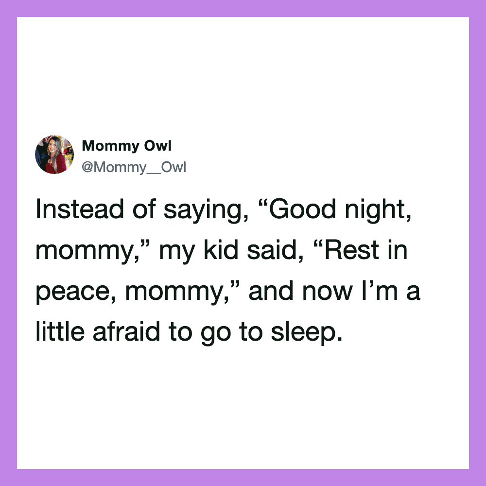 Quote from Mommy Owl: Instead of saying, “Good night, mommy,” my kid said, “Rest in peace, mommy,”.