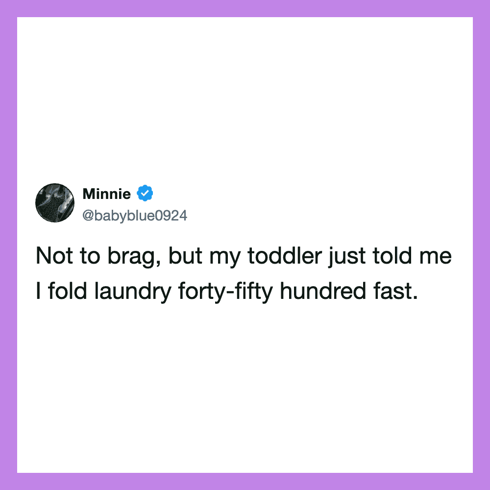 Not to brag, but my toddler just told me I fold laundry forty-five hundred fast.