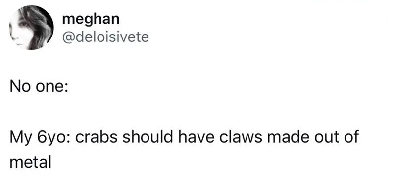My 6yo: crabs should have claws made out of metal.