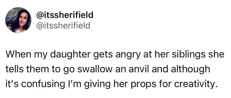 A girl telling her siblings to swallow an anvil when angry, confusing her for giving props.