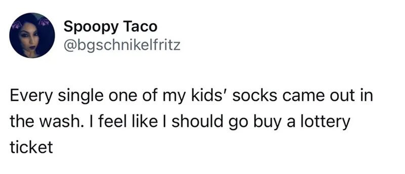 Kids' socks came out in the wash, I should buy a lottery ticket.
