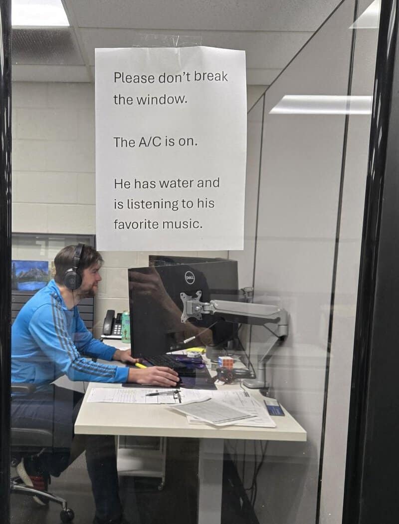 Please don’t break the window. The A/C is on. He has water and is listening to his favorite music.