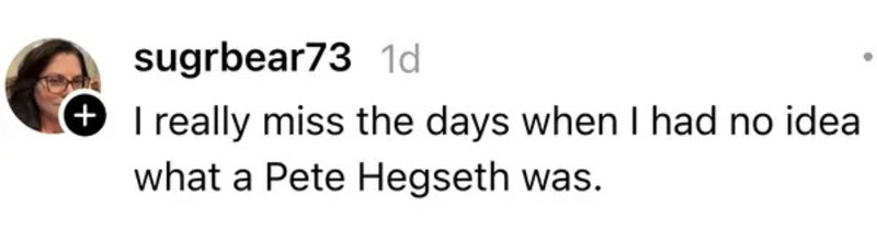 I really miss the days when I had no idea what a Pete Hegseth was.