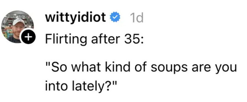 'So what kind of soups are you into lately?'.
